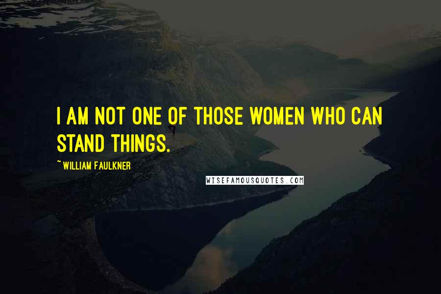 William Faulkner Quotes: I am not one of those women who can stand things.