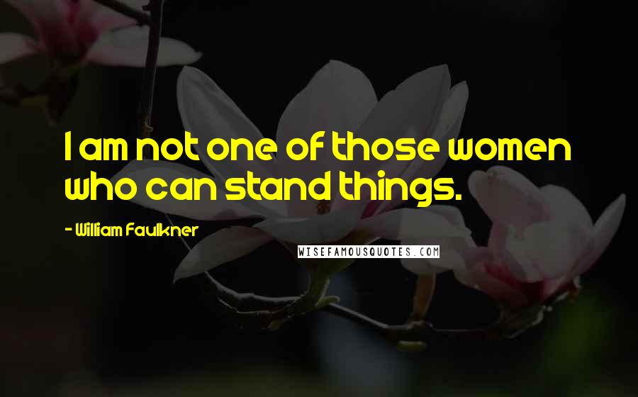 William Faulkner Quotes: I am not one of those women who can stand things.