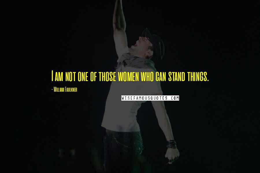 William Faulkner Quotes: I am not one of those women who can stand things.