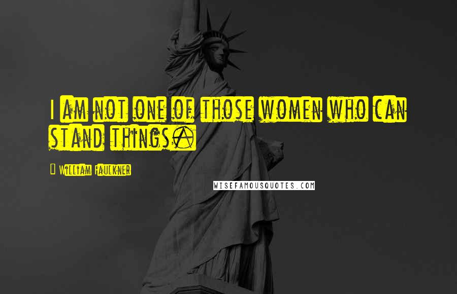 William Faulkner Quotes: I am not one of those women who can stand things.