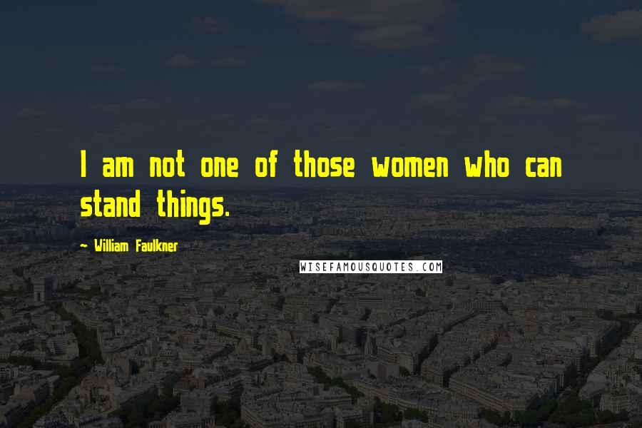 William Faulkner Quotes: I am not one of those women who can stand things.