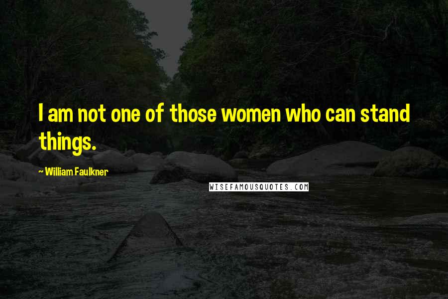 William Faulkner Quotes: I am not one of those women who can stand things.