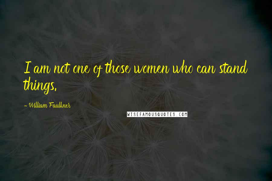 William Faulkner Quotes: I am not one of those women who can stand things.