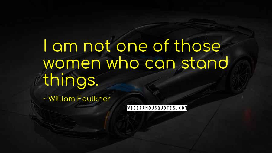 William Faulkner Quotes: I am not one of those women who can stand things.