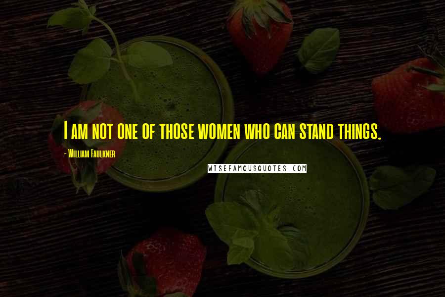 William Faulkner Quotes: I am not one of those women who can stand things.