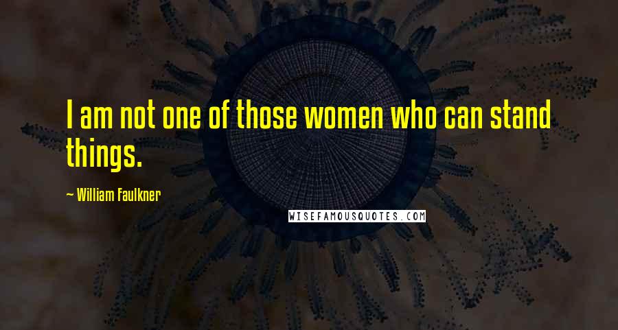 William Faulkner Quotes: I am not one of those women who can stand things.