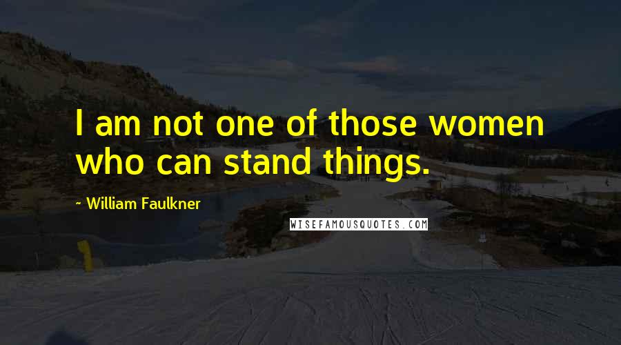 William Faulkner Quotes: I am not one of those women who can stand things.