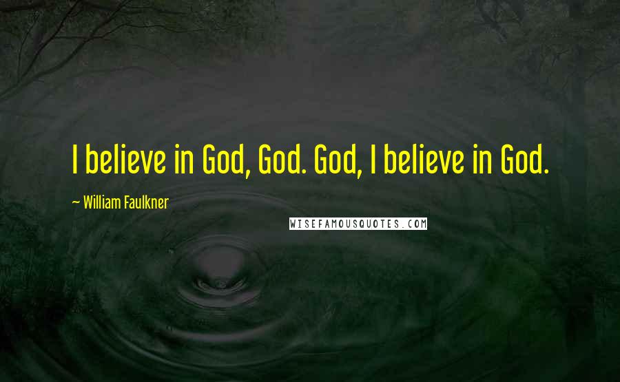 William Faulkner Quotes: I believe in God, God. God, I believe in God.