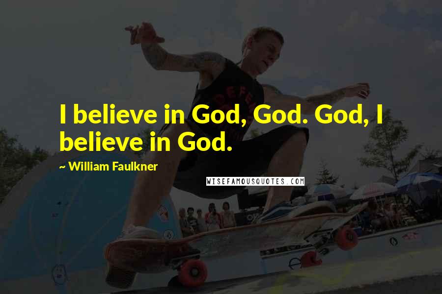 William Faulkner Quotes: I believe in God, God. God, I believe in God.