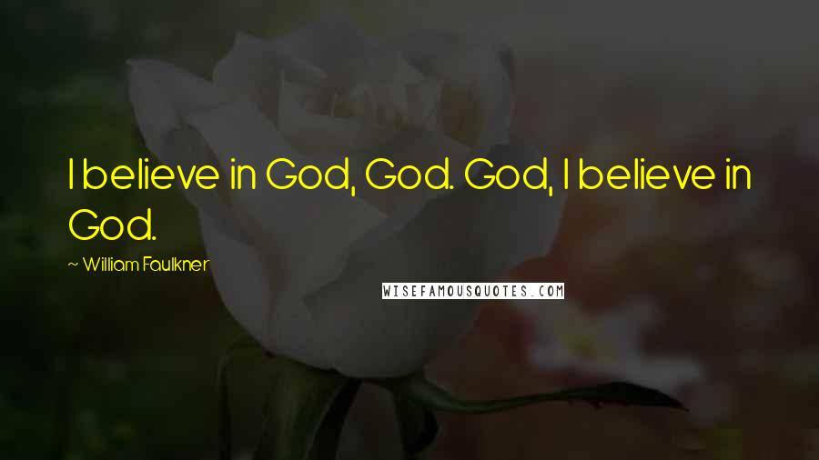 William Faulkner Quotes: I believe in God, God. God, I believe in God.