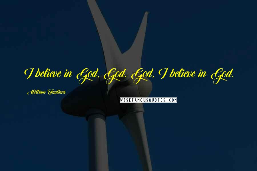 William Faulkner Quotes: I believe in God, God. God, I believe in God.