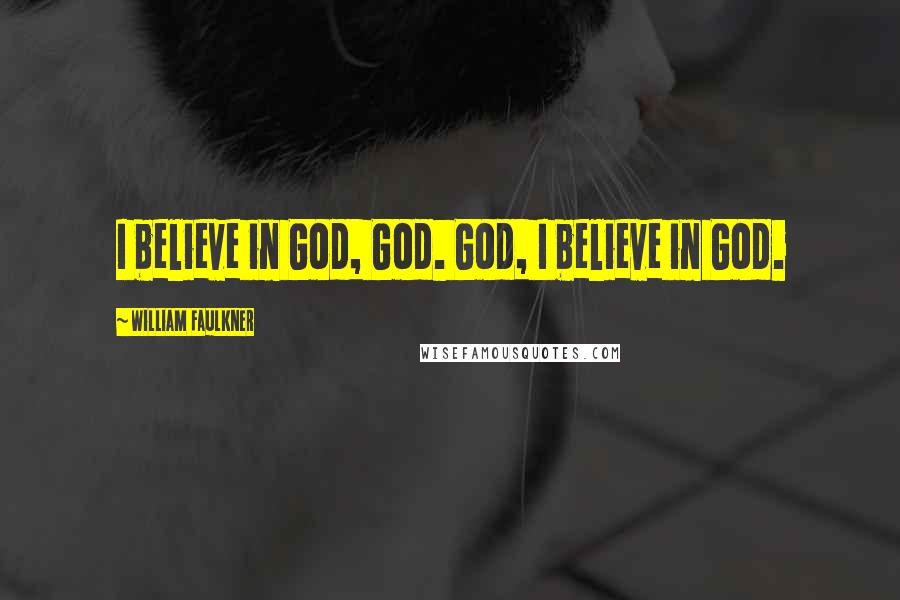 William Faulkner Quotes: I believe in God, God. God, I believe in God.