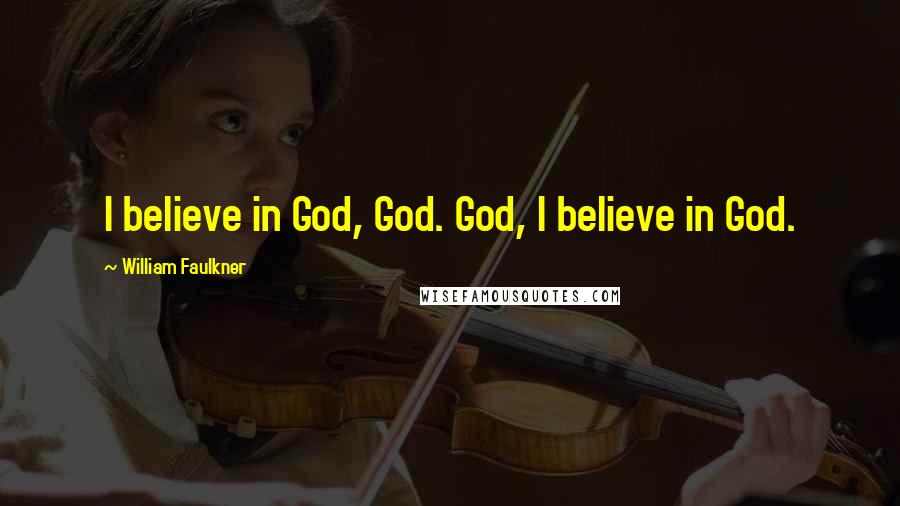 William Faulkner Quotes: I believe in God, God. God, I believe in God.