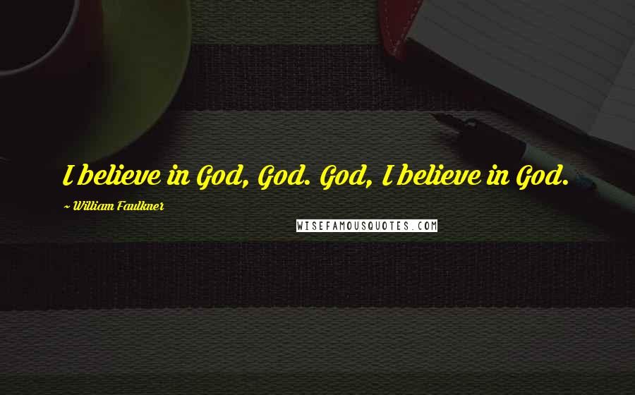 William Faulkner Quotes: I believe in God, God. God, I believe in God.