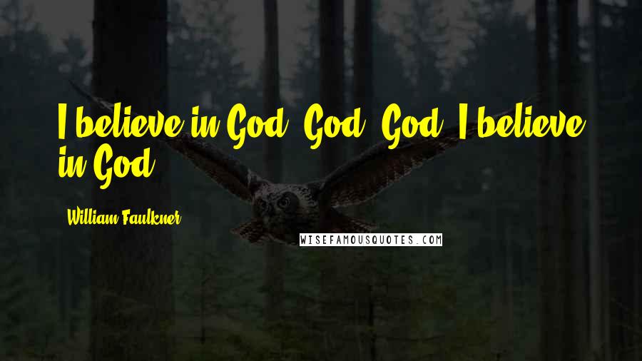 William Faulkner Quotes: I believe in God, God. God, I believe in God.