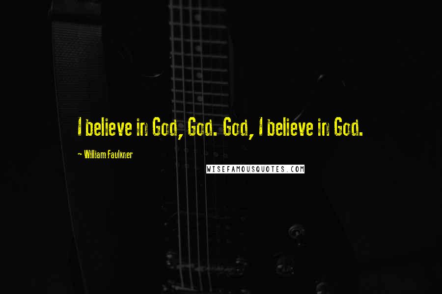 William Faulkner Quotes: I believe in God, God. God, I believe in God.