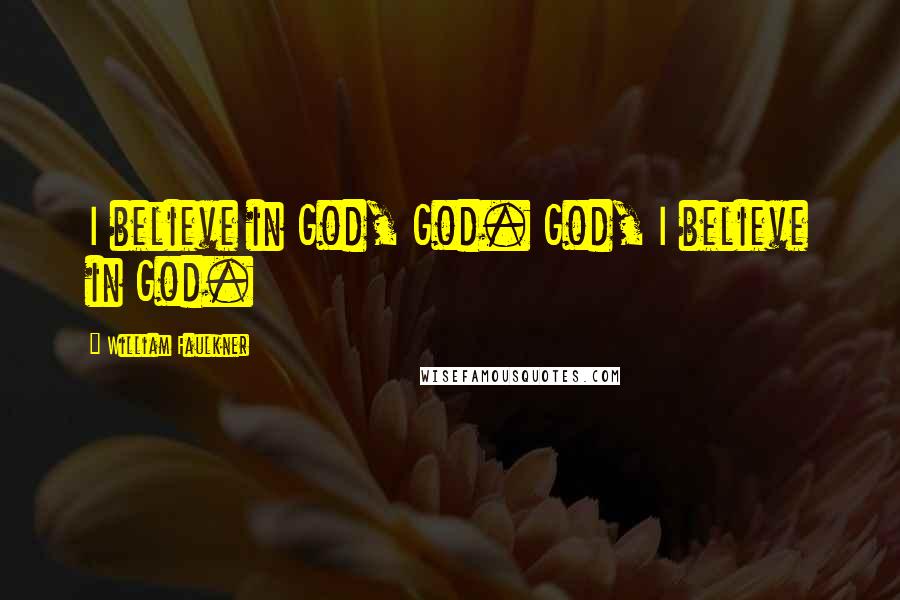 William Faulkner Quotes: I believe in God, God. God, I believe in God.