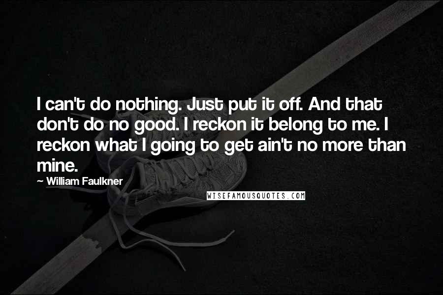 William Faulkner Quotes: I can't do nothing. Just put it off. And that don't do no good. I reckon it belong to me. I reckon what I going to get ain't no more than mine.