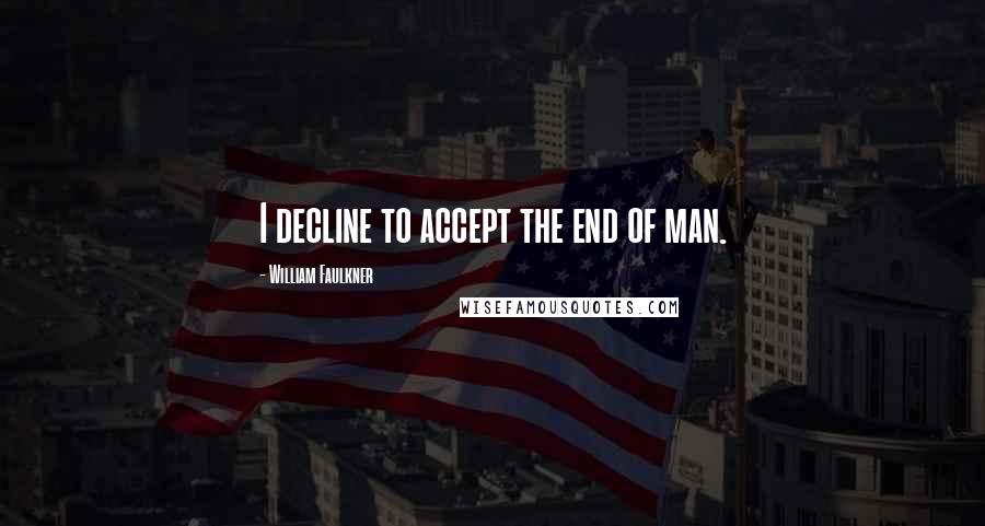 William Faulkner Quotes: I decline to accept the end of man.