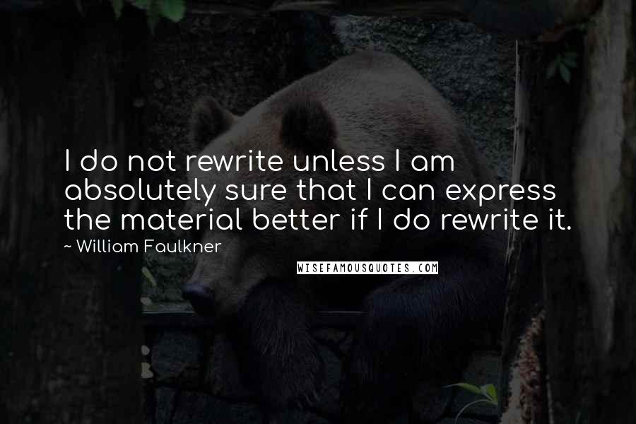 William Faulkner Quotes: I do not rewrite unless I am absolutely sure that I can express the material better if I do rewrite it.