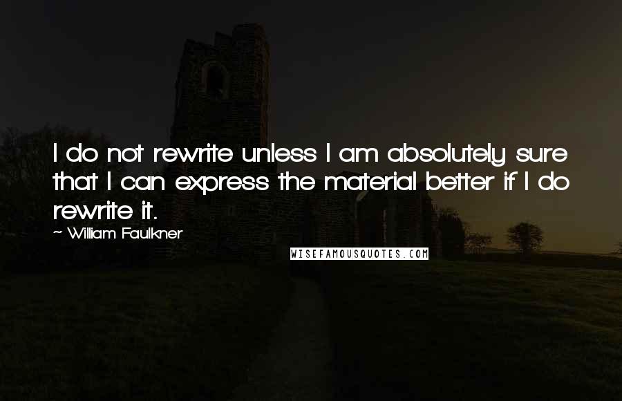 William Faulkner Quotes: I do not rewrite unless I am absolutely sure that I can express the material better if I do rewrite it.