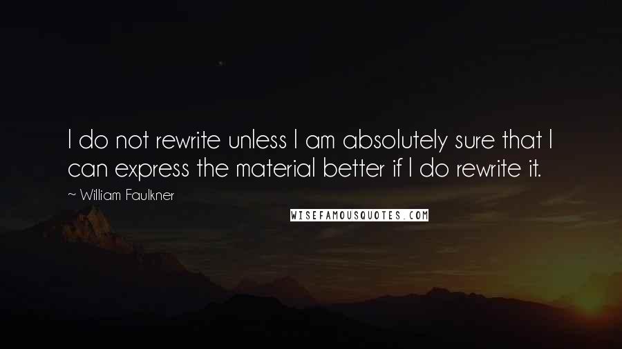 William Faulkner Quotes: I do not rewrite unless I am absolutely sure that I can express the material better if I do rewrite it.