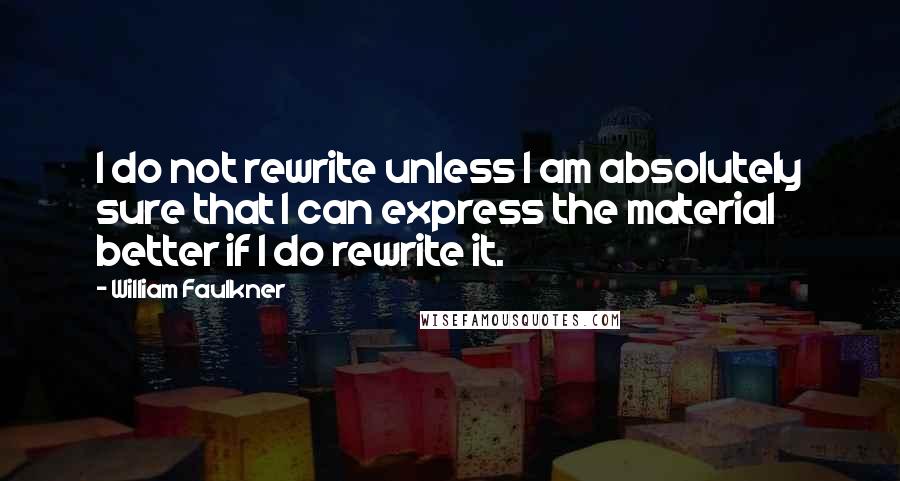 William Faulkner Quotes: I do not rewrite unless I am absolutely sure that I can express the material better if I do rewrite it.