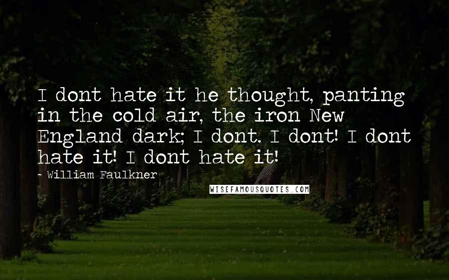 William Faulkner Quotes: I dont hate it he thought, panting in the cold air, the iron New England dark; I dont. I dont! I dont hate it! I dont hate it!