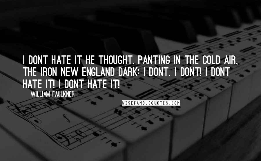 William Faulkner Quotes: I dont hate it he thought, panting in the cold air, the iron New England dark; I dont. I dont! I dont hate it! I dont hate it!