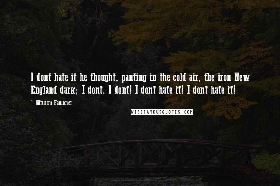 William Faulkner Quotes: I dont hate it he thought, panting in the cold air, the iron New England dark; I dont. I dont! I dont hate it! I dont hate it!