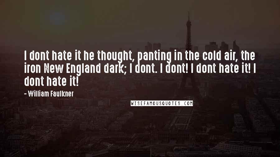 William Faulkner Quotes: I dont hate it he thought, panting in the cold air, the iron New England dark; I dont. I dont! I dont hate it! I dont hate it!