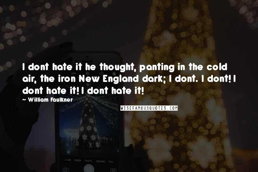 William Faulkner Quotes: I dont hate it he thought, panting in the cold air, the iron New England dark; I dont. I dont! I dont hate it! I dont hate it!