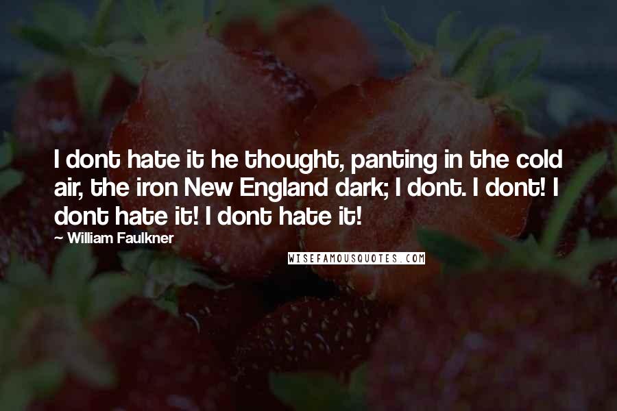 William Faulkner Quotes: I dont hate it he thought, panting in the cold air, the iron New England dark; I dont. I dont! I dont hate it! I dont hate it!