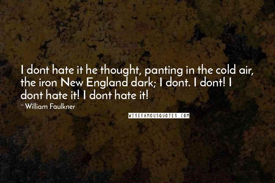 William Faulkner Quotes: I dont hate it he thought, panting in the cold air, the iron New England dark; I dont. I dont! I dont hate it! I dont hate it!