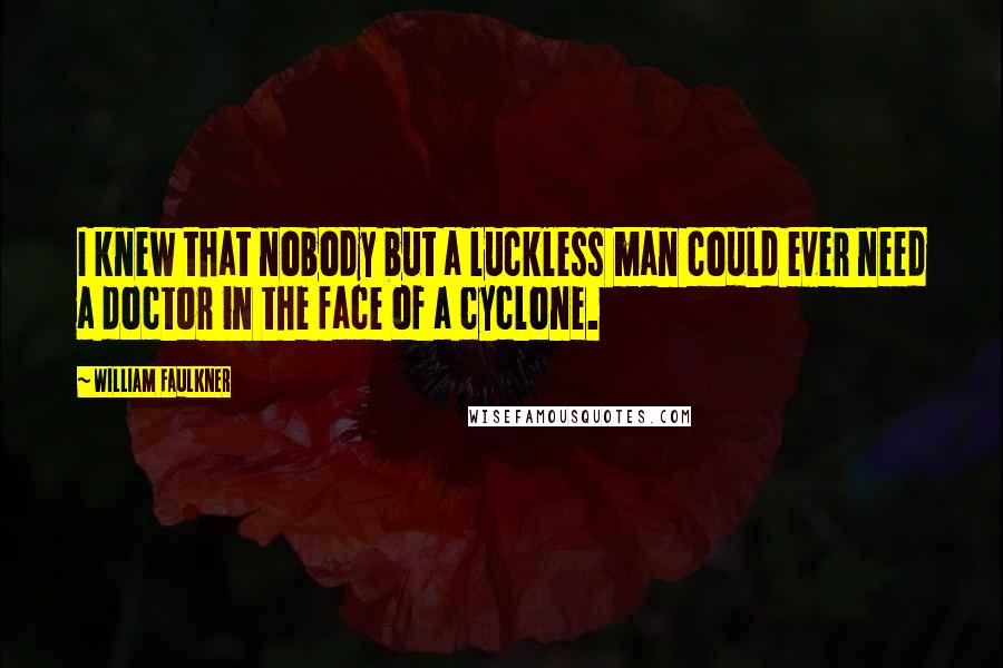 William Faulkner Quotes: I knew that nobody but a luckless man could ever need a doctor in the face of a cyclone.