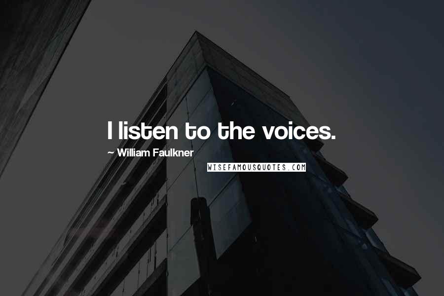 William Faulkner Quotes: I listen to the voices.