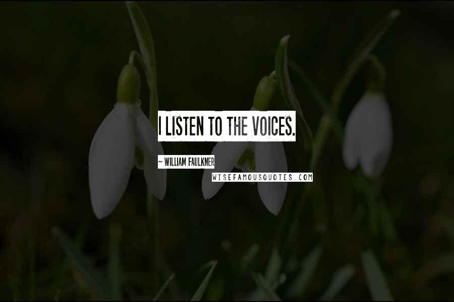 William Faulkner Quotes: I listen to the voices.