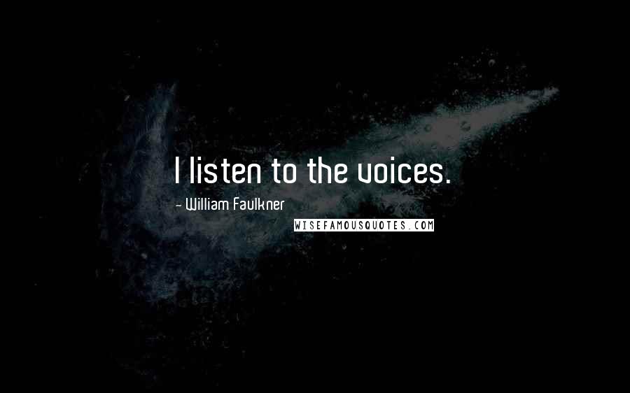 William Faulkner Quotes: I listen to the voices.