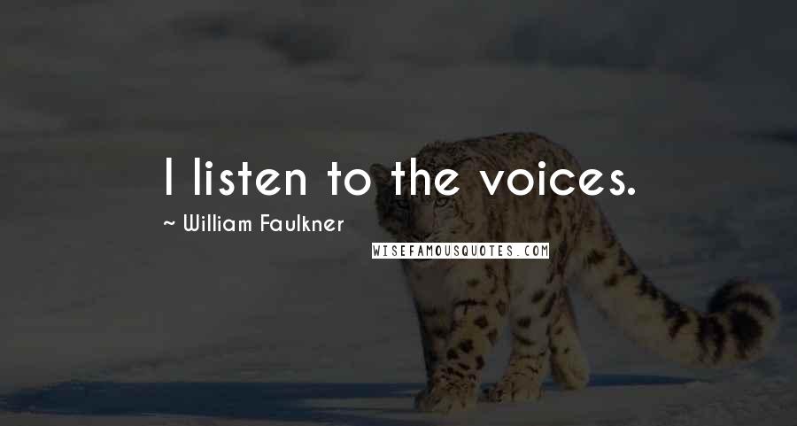 William Faulkner Quotes: I listen to the voices.