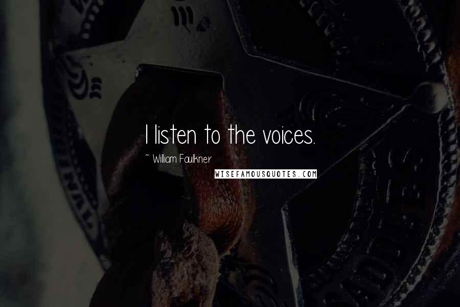 William Faulkner Quotes: I listen to the voices.