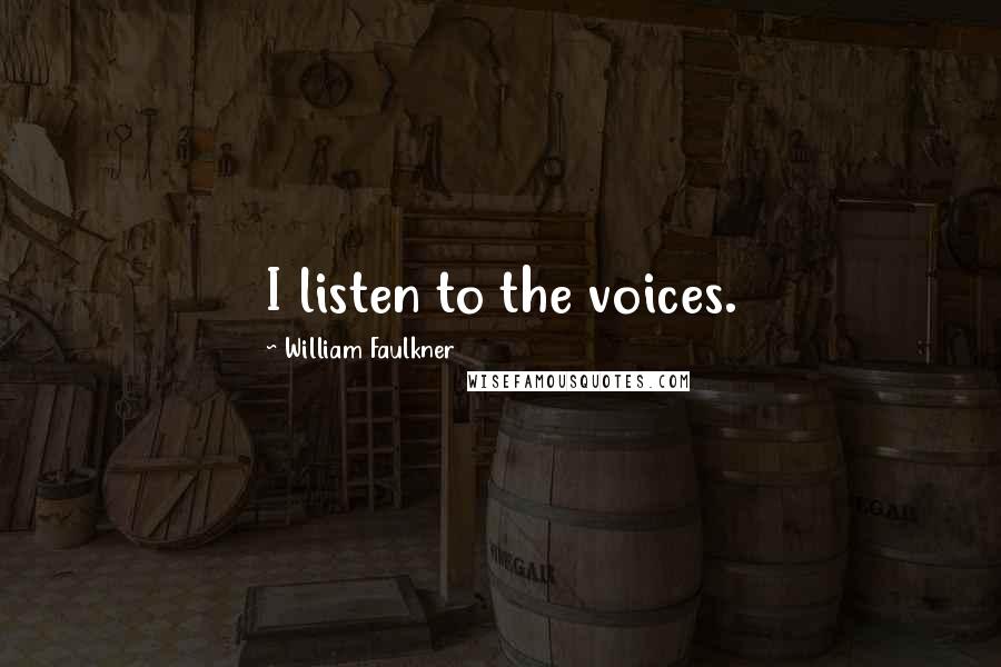 William Faulkner Quotes: I listen to the voices.