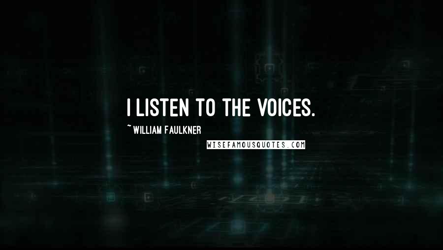 William Faulkner Quotes: I listen to the voices.