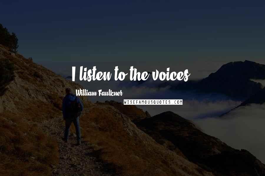 William Faulkner Quotes: I listen to the voices.