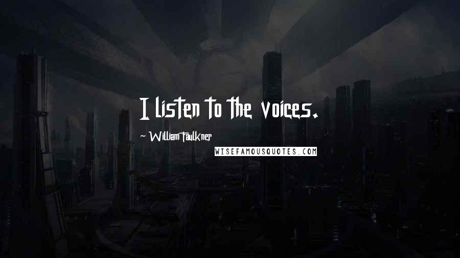 William Faulkner Quotes: I listen to the voices.