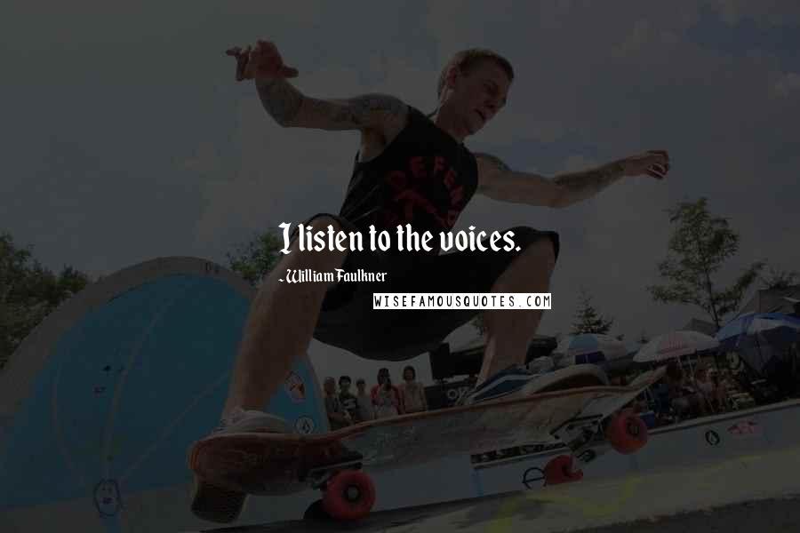 William Faulkner Quotes: I listen to the voices.