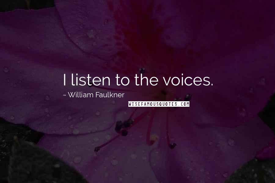William Faulkner Quotes: I listen to the voices.