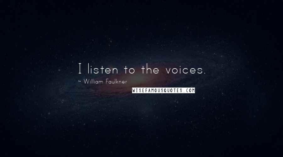 William Faulkner Quotes: I listen to the voices.