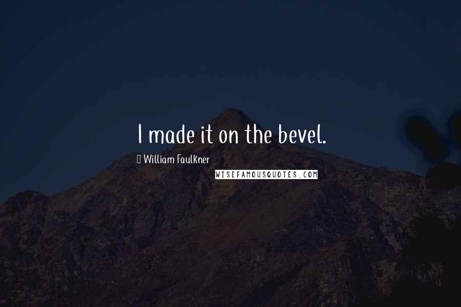 William Faulkner Quotes: I made it on the bevel.