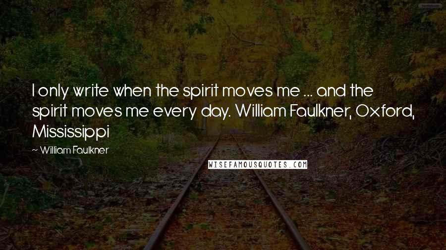 William Faulkner Quotes: I only write when the spirit moves me ... and the spirit moves me every day. William Faulkner, Oxford, Mississippi