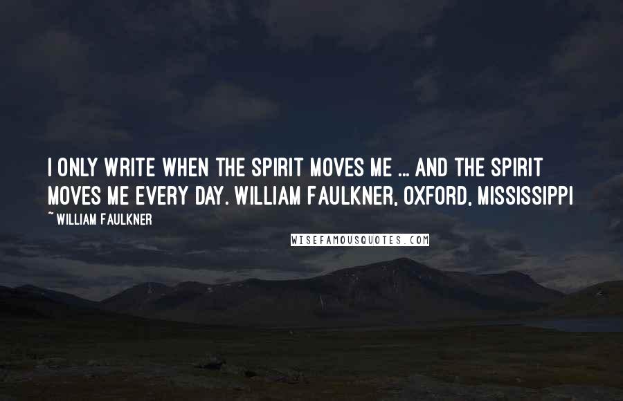 William Faulkner Quotes: I only write when the spirit moves me ... and the spirit moves me every day. William Faulkner, Oxford, Mississippi